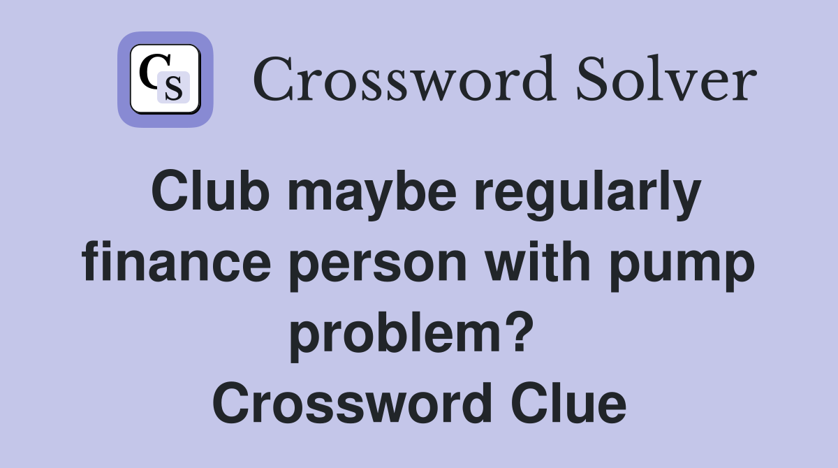 Club maybe regularly finance person with pump problem?  Crossword Clue