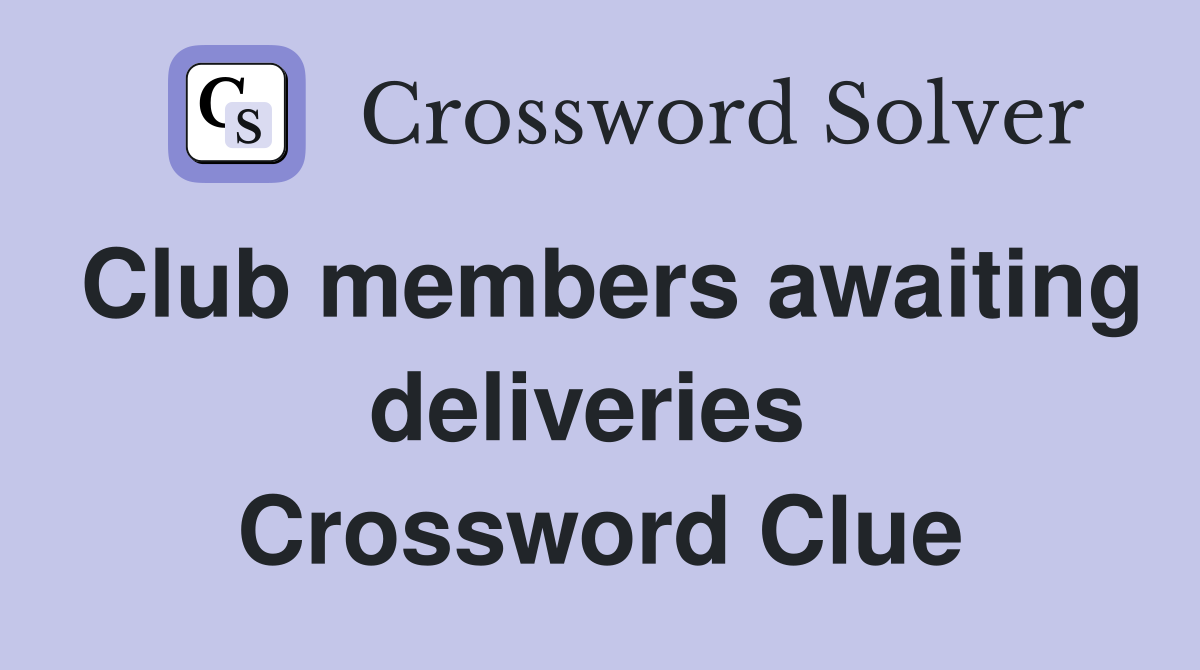 Club members awaiting deliveries  Crossword Clue