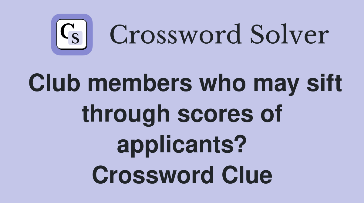 Club members who may sift through scores of applicants? Crossword Clue