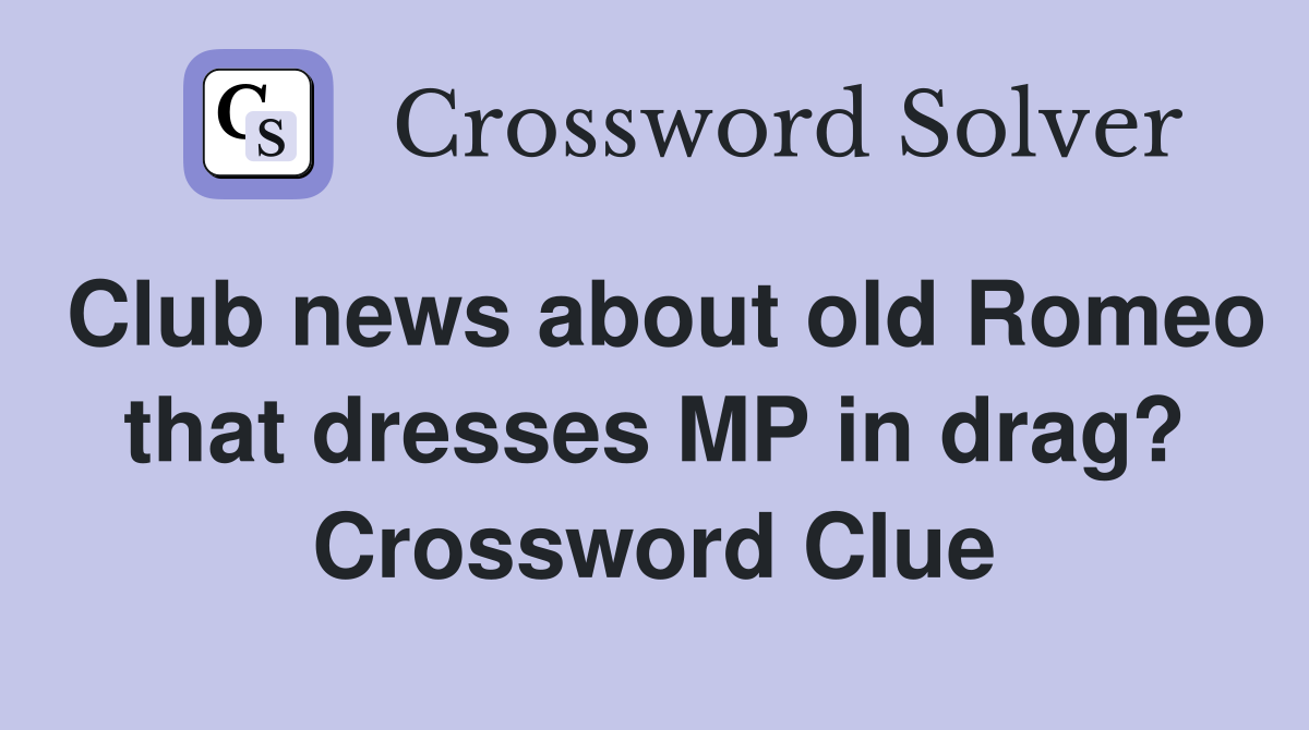 Club news about old Romeo that dresses MP in drag? Crossword Clue