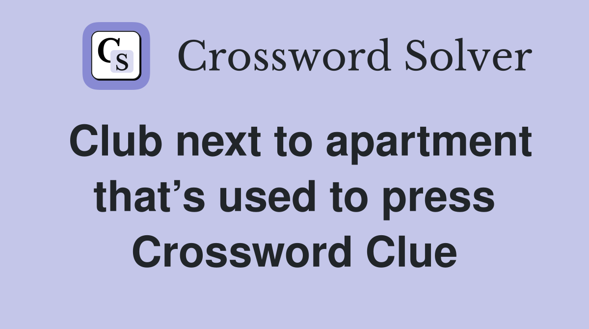 Club next to apartment that’s used to press Crossword Clue