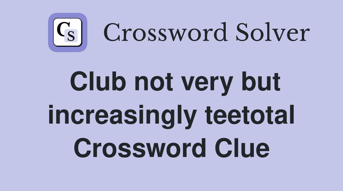 Club not very but increasingly teetotal Crossword Clue