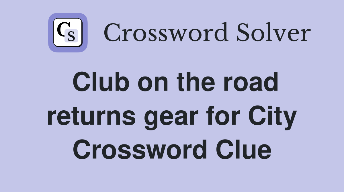 Club on the road returns gear for City Crossword Clue
