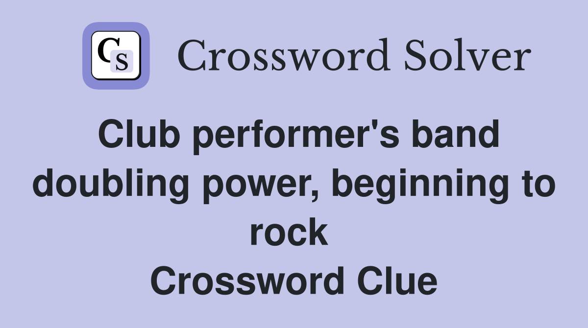 Club performer's band doubling power, beginning to rock  Crossword Clue