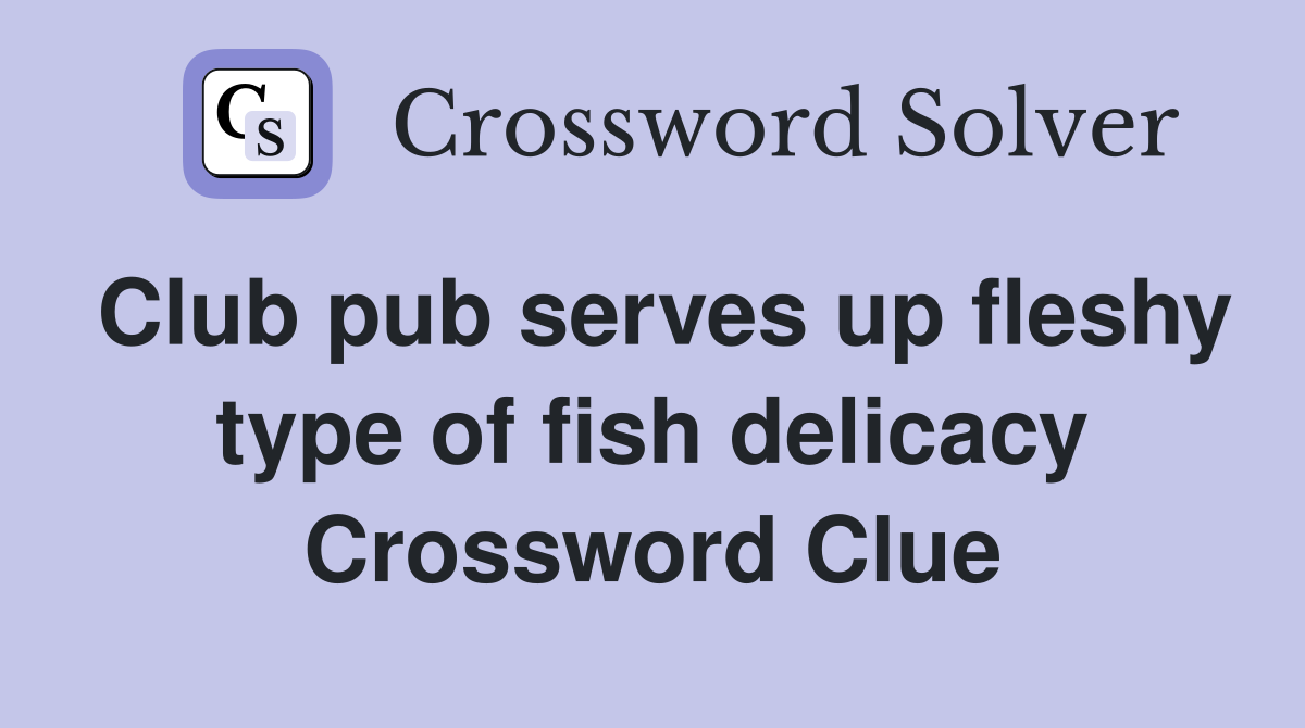 Club pub serves up fleshy type of fish delicacy Crossword Clue