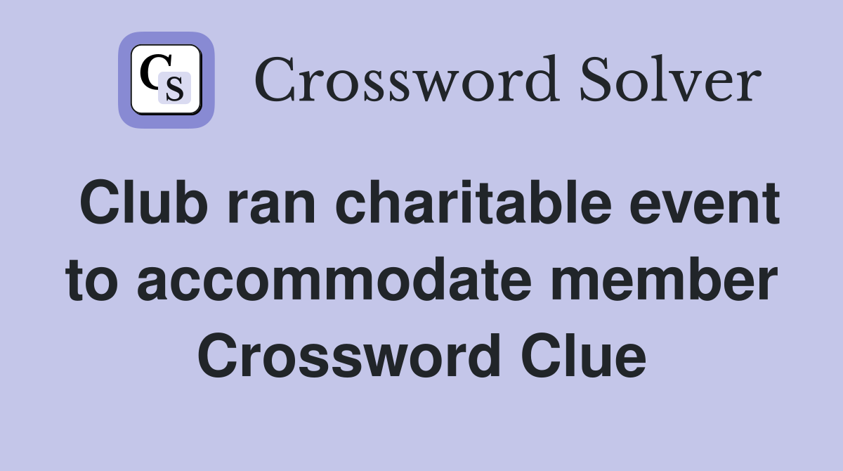 Club ran charitable event to accommodate member Crossword Clue