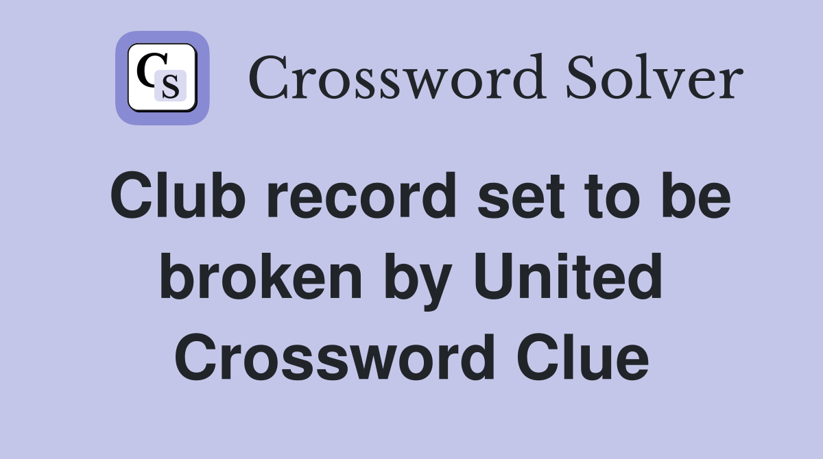 Club record set to be broken by United Crossword Clue
