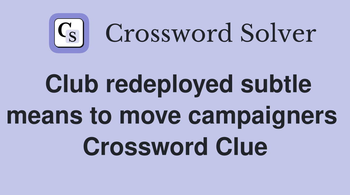 Club redeployed subtle means to move campaigners  Crossword Clue