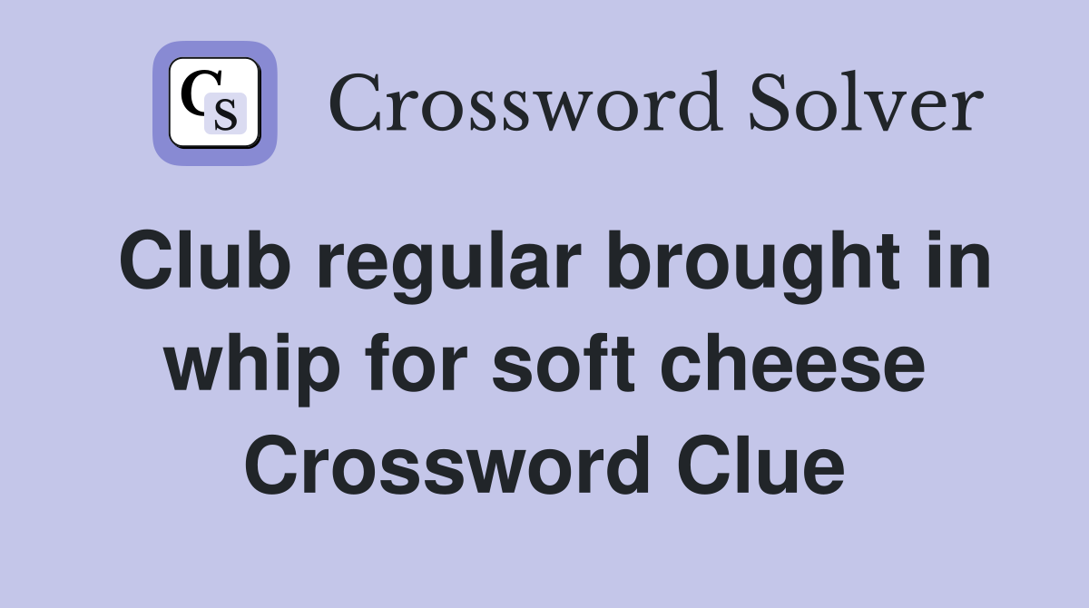 Club regular brought in whip for soft cheese Crossword Clue