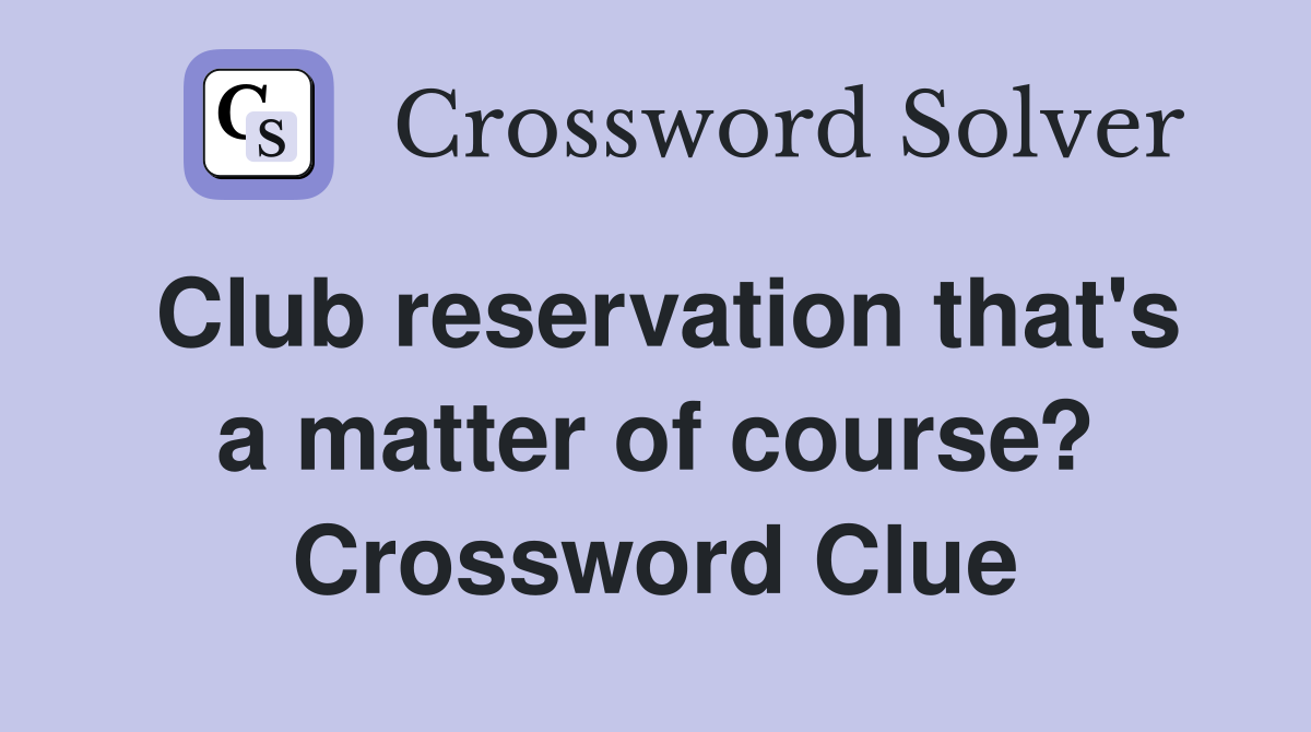 Club reservation that's a matter of course? Crossword Clue