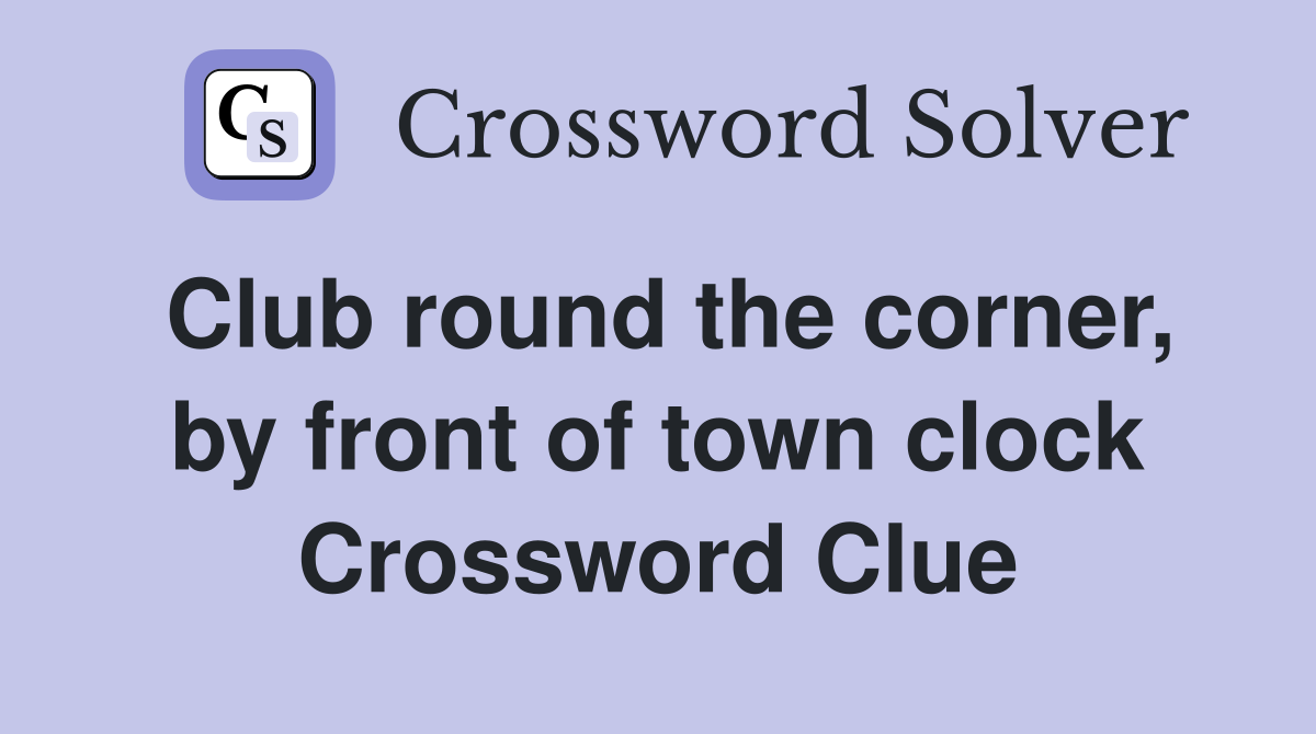 Club round the corner, by front of town clock Crossword Clue