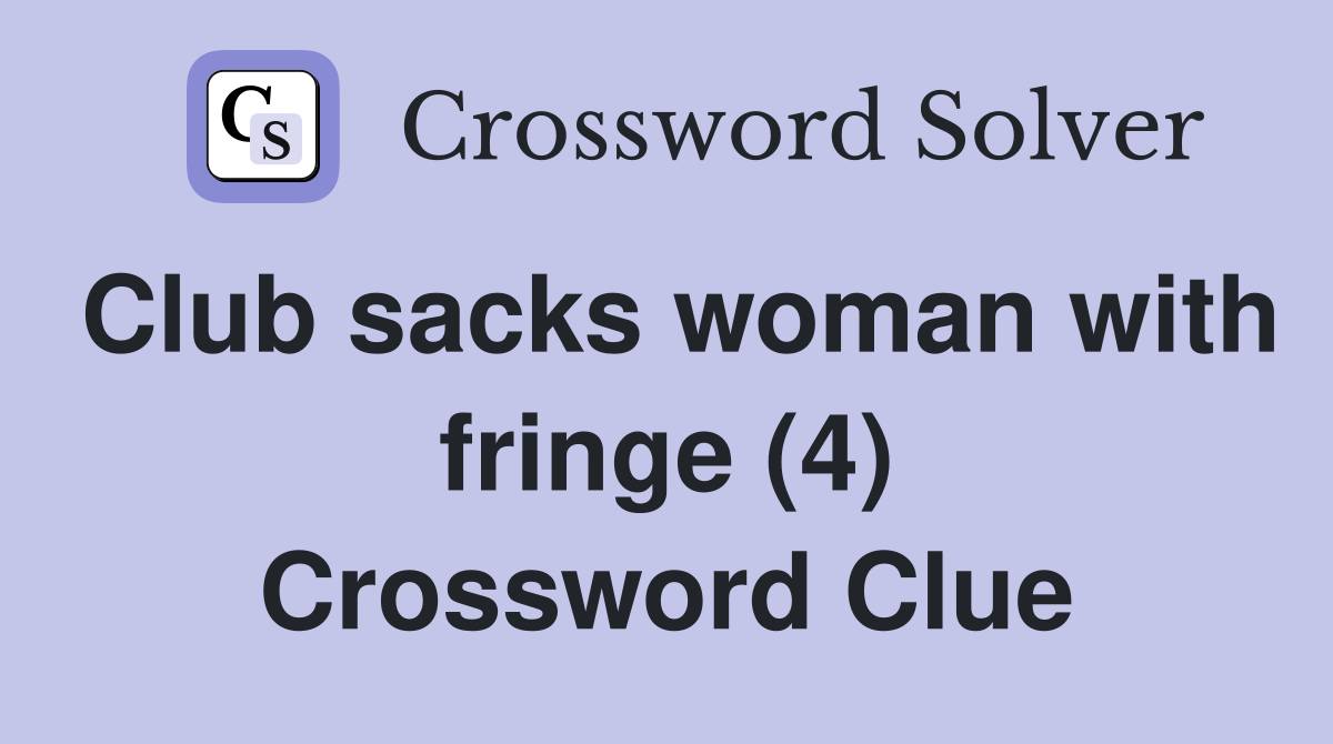Club sacks woman with fringe (4) Crossword Clue