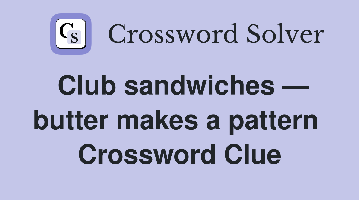 Club sandwiches — butter makes a pattern  Crossword Clue
