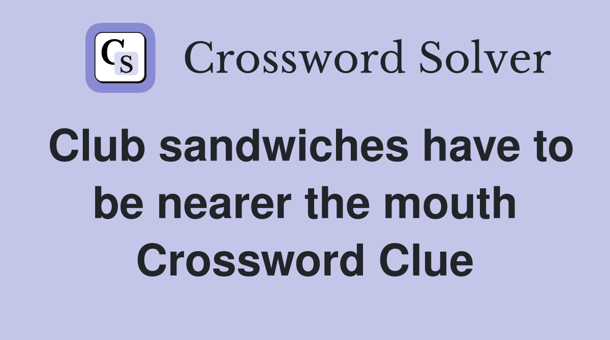 Club sandwiches have to be nearer the mouth Crossword Clue