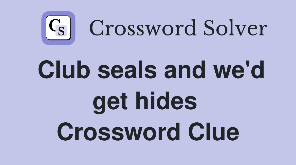 Club seals and we'd get hides  Crossword Clue