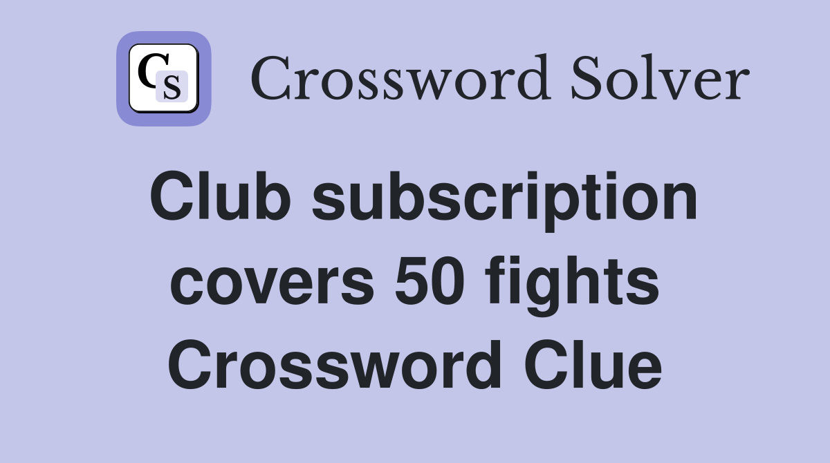 Club subscription covers 50 fights Crossword Clue