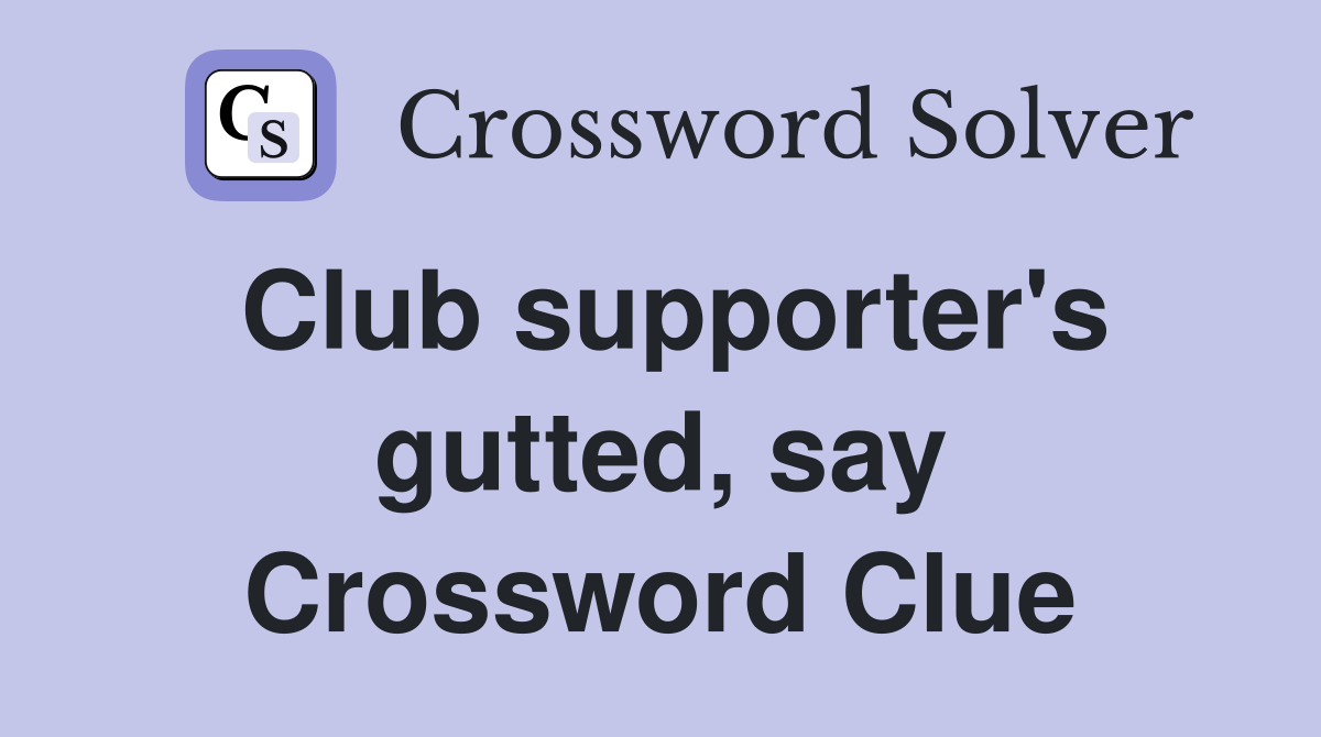 Club supporter's gutted, say Crossword Clue