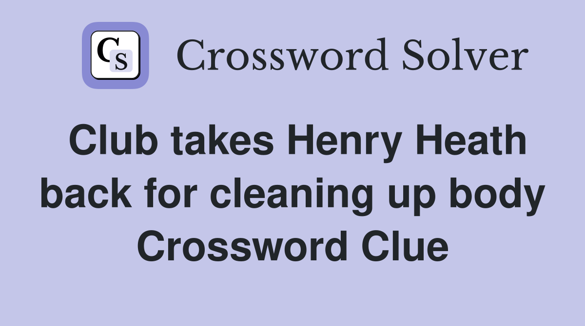 Club takes Henry Heath back for cleaning up body Crossword Clue
