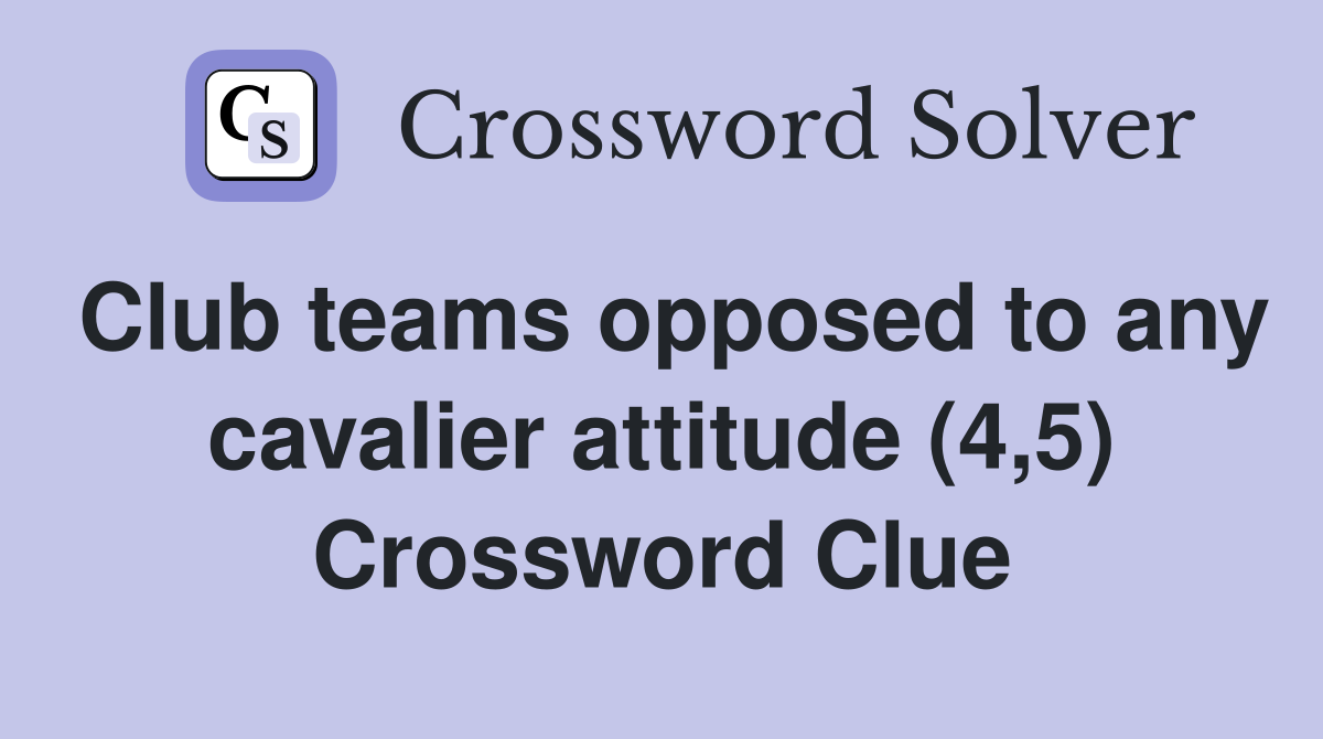 Club teams opposed to any cavalier attitude (4,5) Crossword Clue