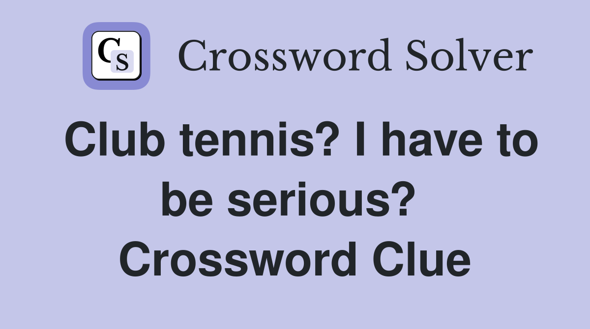 Club tennis? I have to be serious?  Crossword Clue