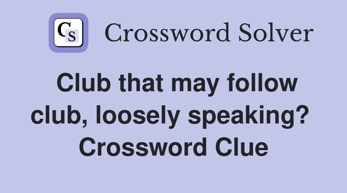 Club that may follow club, loosely speaking?  Crossword Clue