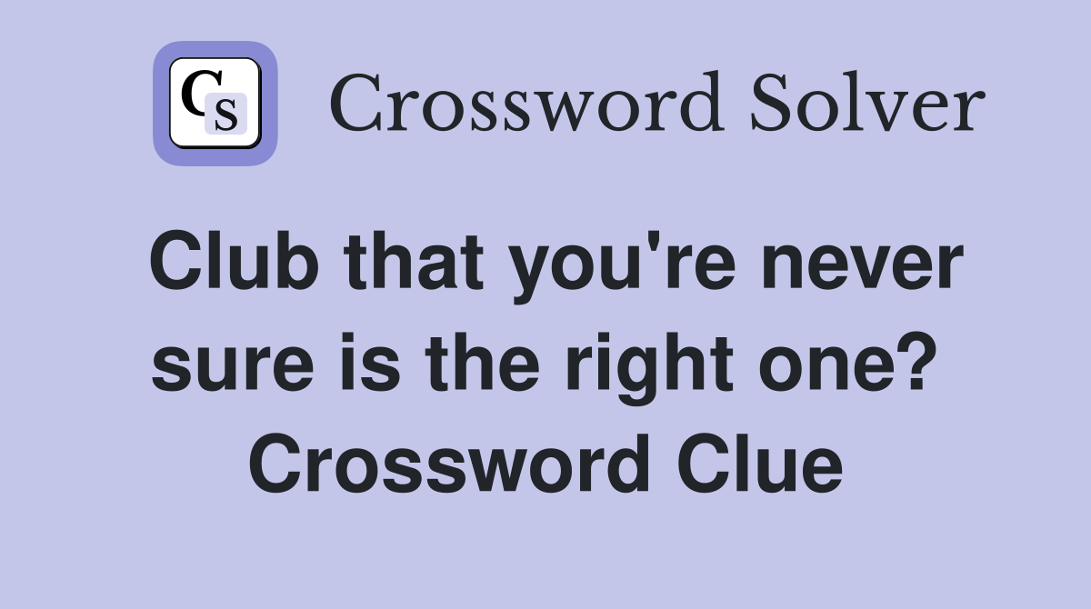 Club that you're never sure is the right one? Crossword Clue