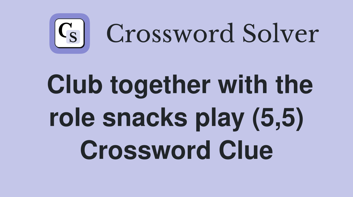 Club together with the role snacks play (5,5) Crossword Clue
