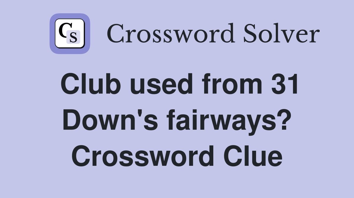 Club used from 31 Down's fairways? Crossword Clue