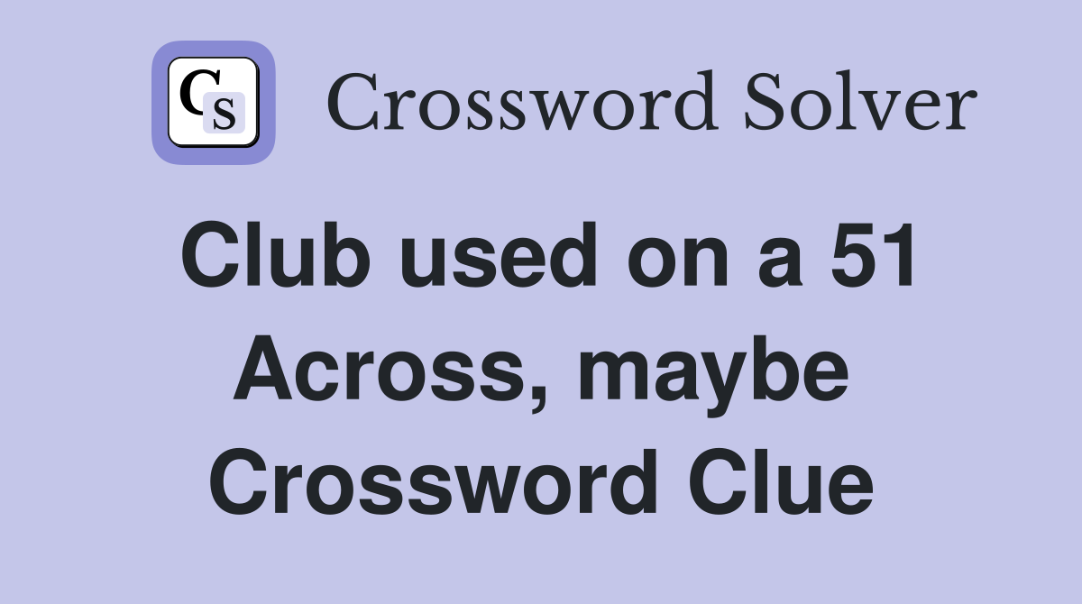 Club used on a 51 Across, maybe Crossword Clue
