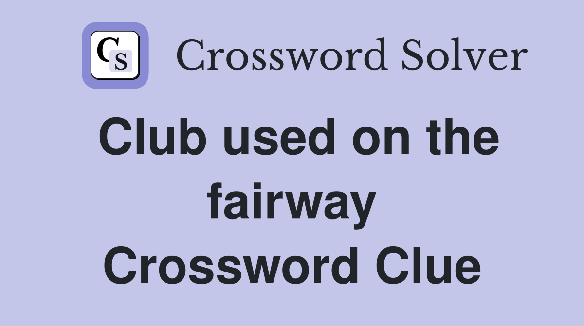 Club used on the fairway Crossword Clue
