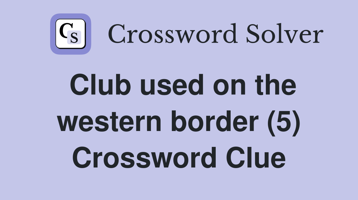 Club used on the western border (5) Crossword Clue