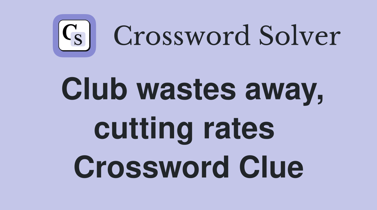 Club wastes away, cutting rates  Crossword Clue