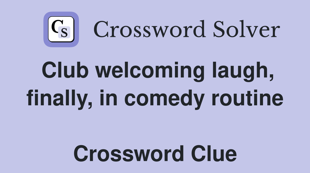 Club welcoming laugh, finally, in comedy routine  Crossword Clue