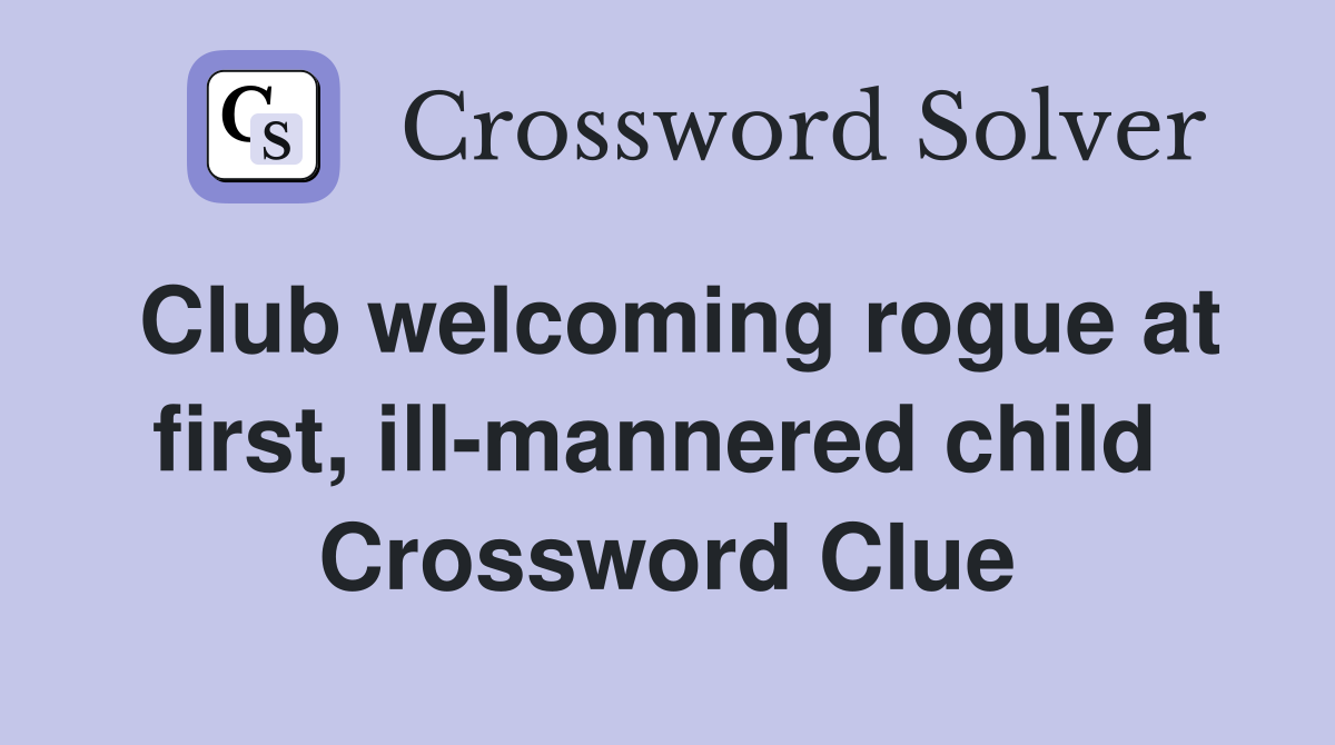Club welcoming rogue at first, ill-mannered child  Crossword Clue