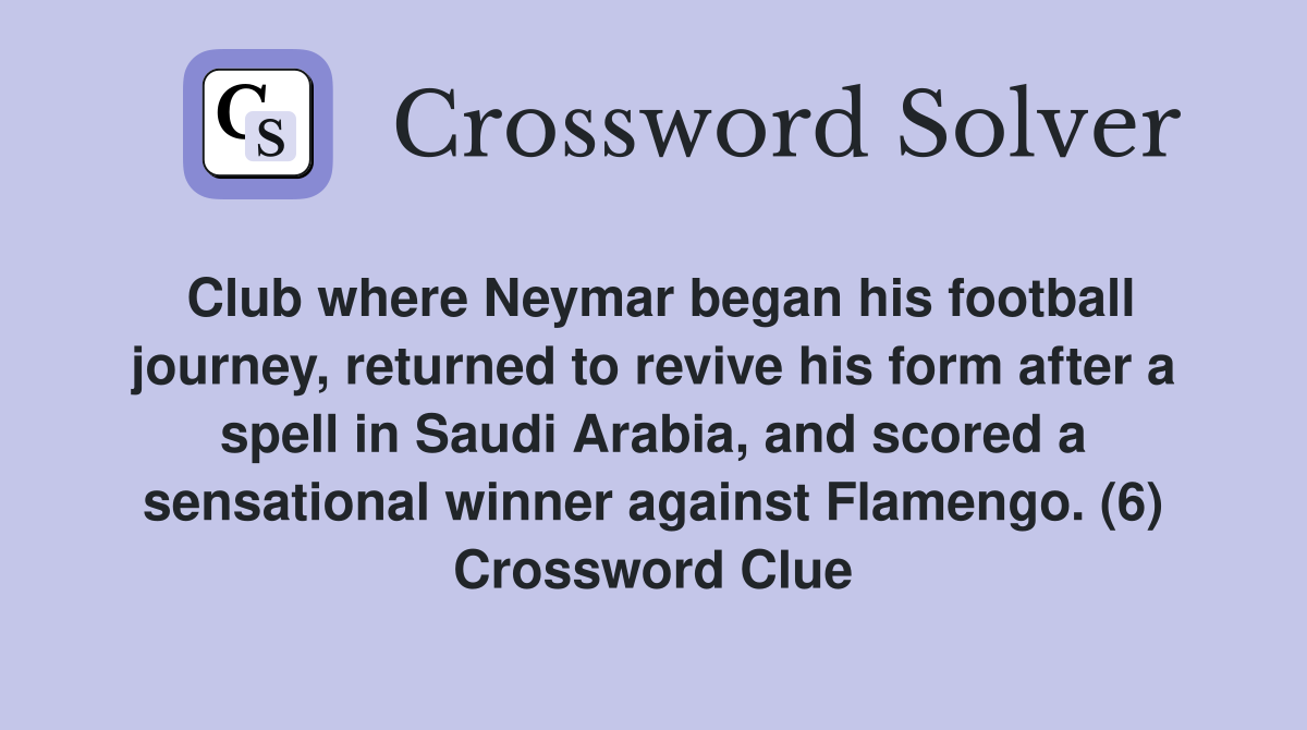 Club where Neymar began his football journey, returned to revive his form after a spell in Saudi Arabia, and scored a sensational winner against Flamengo. (6) Crossword Clue