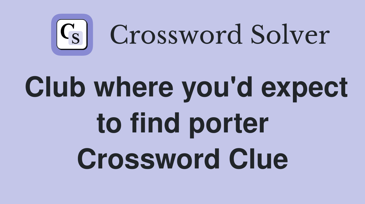 Club where you'd expect to find porter Crossword Clue