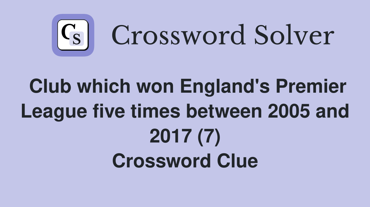 Club which won England's Premier League five times between 2005 and 2017 (7) Crossword Clue