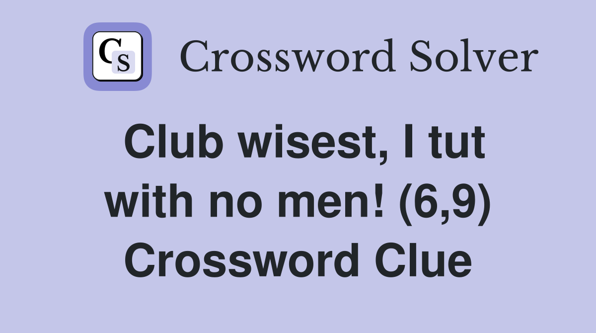 Club wisest, I tut with no men! (6,9) Crossword Clue