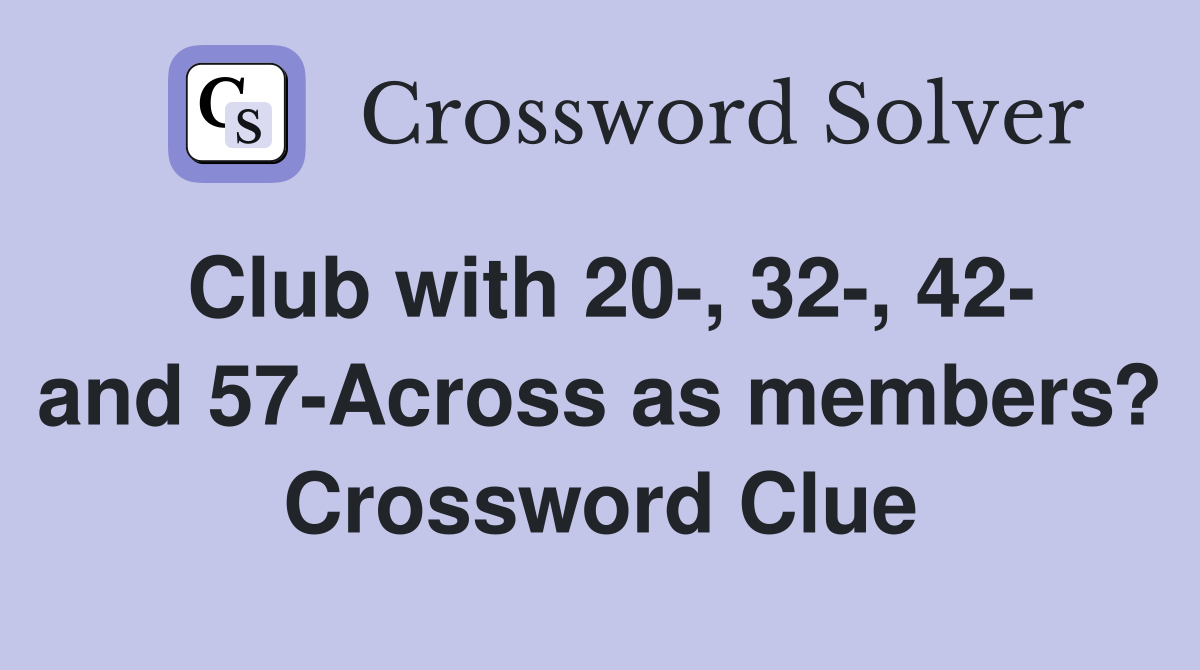 Club with 20-, 32-, 42- and 57-Across as members? Crossword Clue