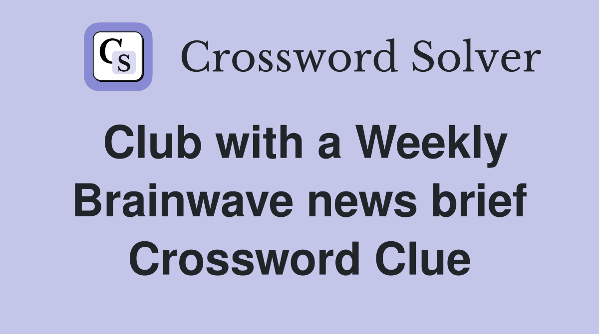 Club with a Weekly Brainwave news brief Crossword Clue