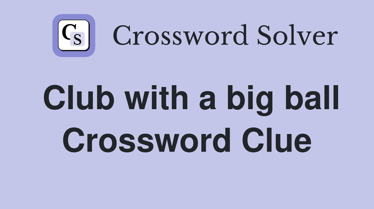 Club with a big ball Crossword Clue