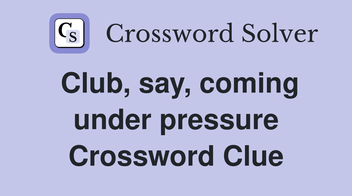 Club, say, coming under pressure Crossword Clue