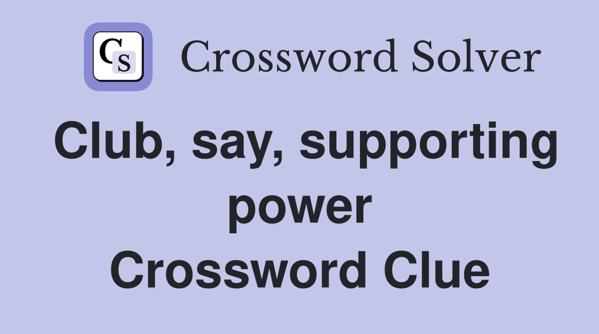 Club, say, supporting power Crossword Clue