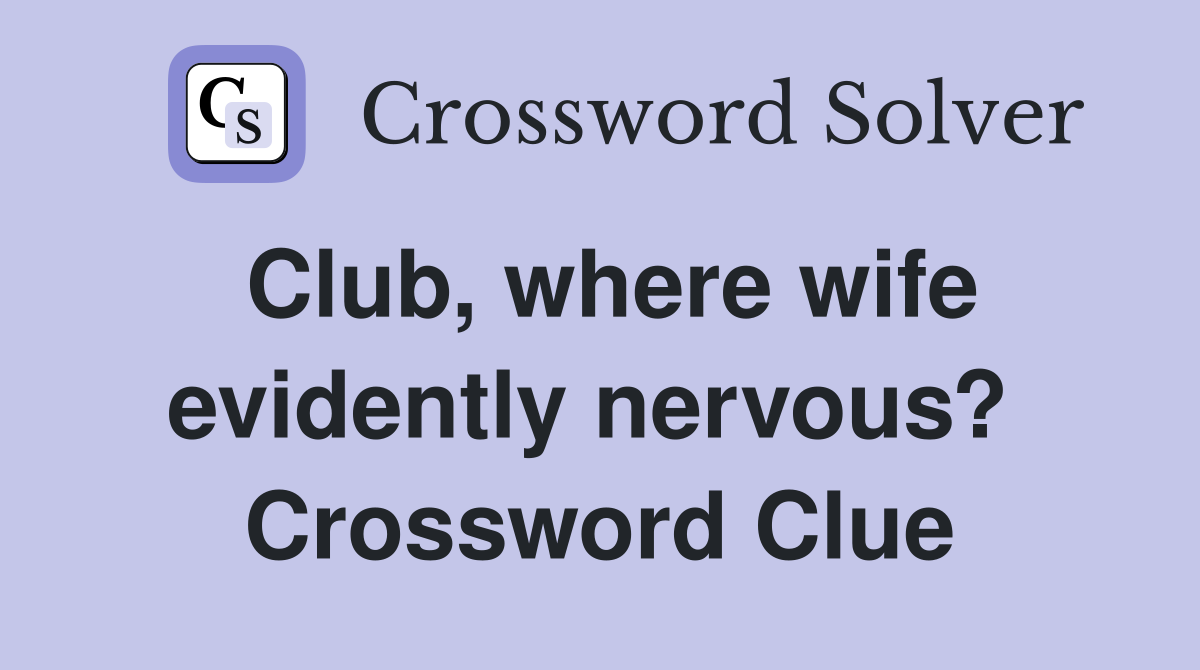 Club, where wife evidently nervous?  Crossword Clue
