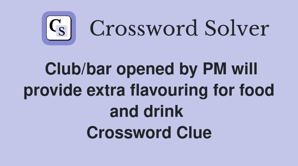 Club/bar opened by PM will provide extra flavouring for food and drink  Crossword Clue