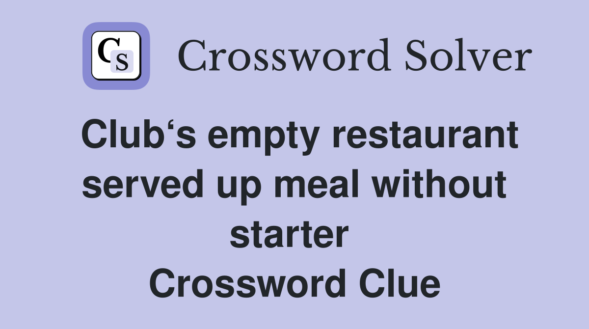 Club‘s empty restaurant served up meal without starter  Crossword Clue