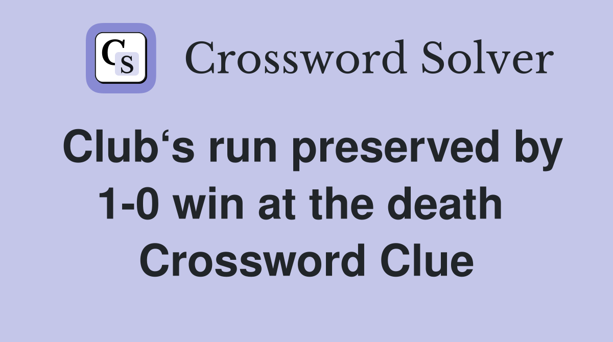 Club‘s run preserved by 1-0 win at the death  Crossword Clue