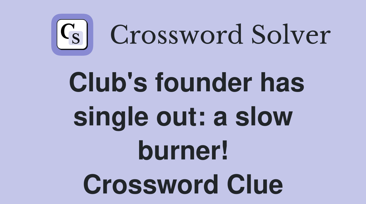 Club's founder has single out: a slow burner! Crossword Clue