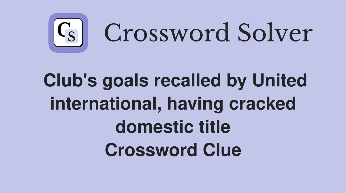Club's goals recalled by United international, having cracked domestic title Crossword Clue