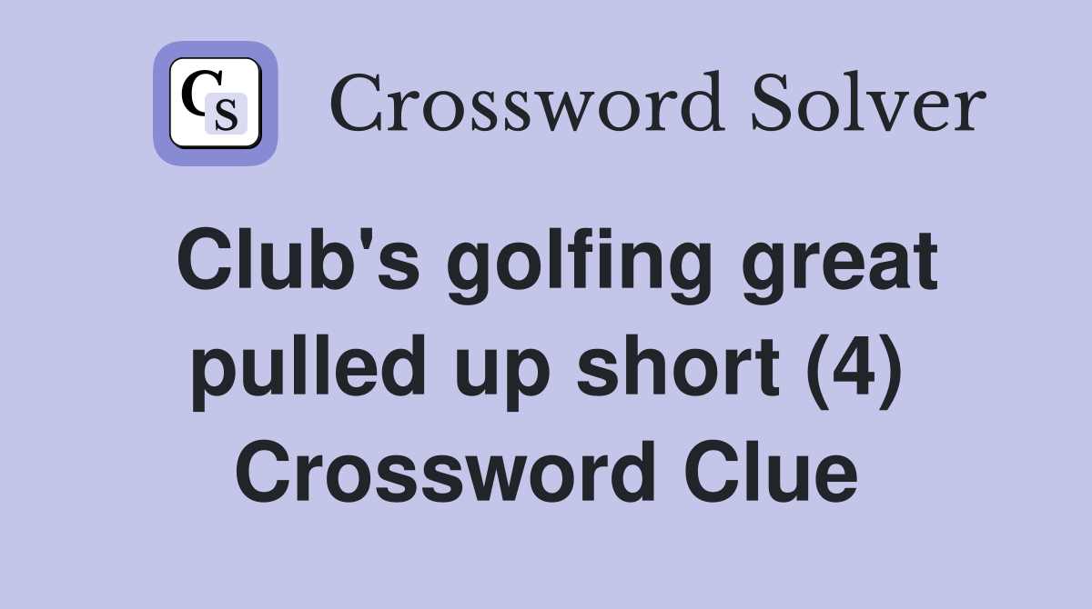 Club's golfing great pulled up short (4) Crossword Clue